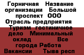 Горничная › Название организации ­ Большой проспект, ООО › Отрасль предприятия ­ Туризм, гостиничное дело › Минимальный оклад ­ 30 000 - Все города Работа » Вакансии   . Тыва респ.